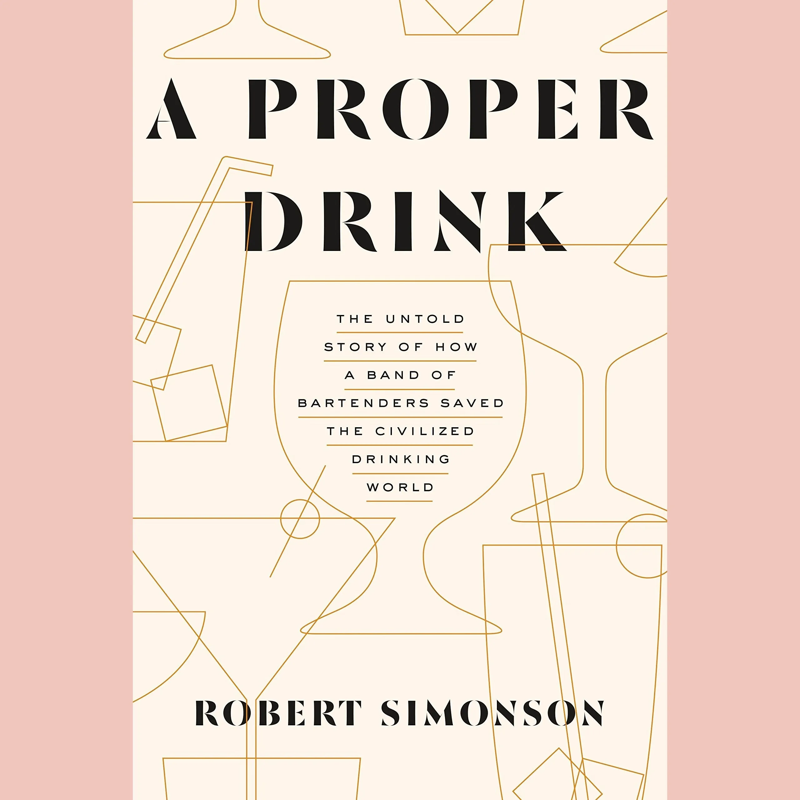 Shopworn: A Proper Drink: The Untold Story of How a Band of Bartenders Saved the Civilized Drinking World (Robert Simonson)